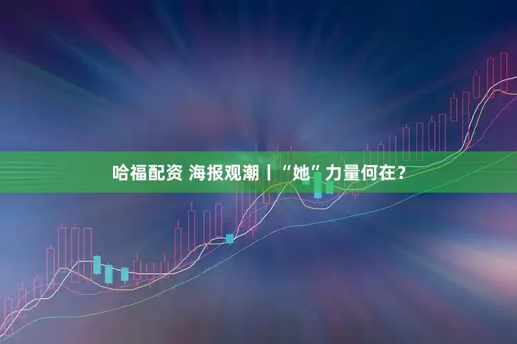 哈福配资 海报观潮丨“她”力量何在？