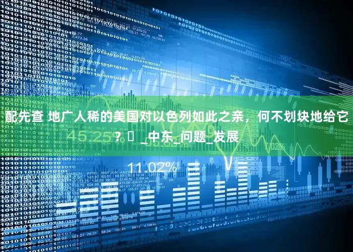 配先查 地广人稀的美国对以色列如此之亲，何不划块地给它？​_中东_问题_发展