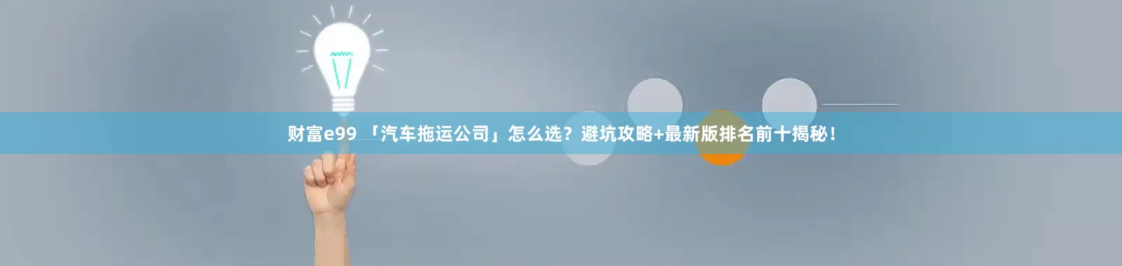 财富e99 「汽车拖运公司」怎么选？避坑攻略+最新版排名前十揭秘！