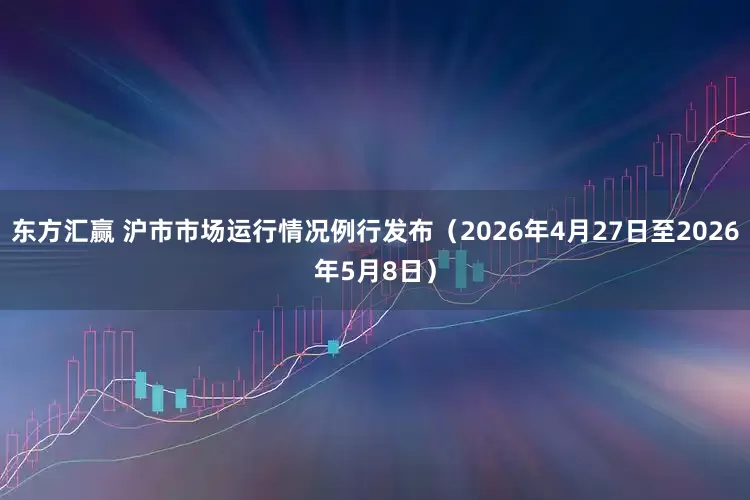 东方汇赢 沪市市场运行情况例行发布（2026年4月27日至2026年5月8日）